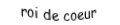 Je suis une carte. Je viens  après le dame, je suis rouge mais pas de carreau.