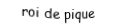 Je suis une carte à jouer. Je viens  après le dame, je suis noir mais pas de trefle.