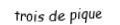 Je suis une carte. Je suis entre le deux et le quatre, je suis noir mais pas de trefle.