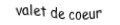 Je suis une carte à jouer. Je viens directement après le dix, je suis rouge mais pas de carreau.