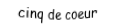 Je suis une carte à jouer. Je suis entre le quatre et le six, je suis rouge mais pas de carreau.